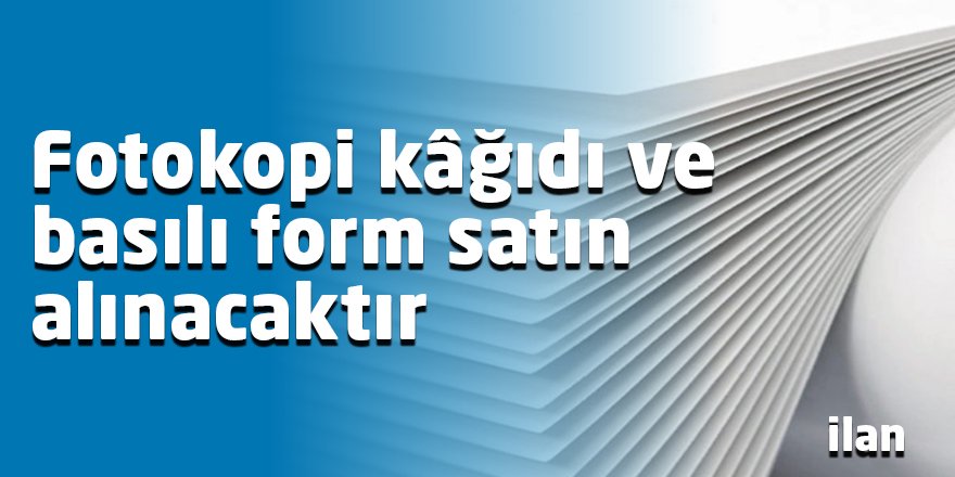 Fotokopi kâğıdı ve basılı form satın alınacaktır