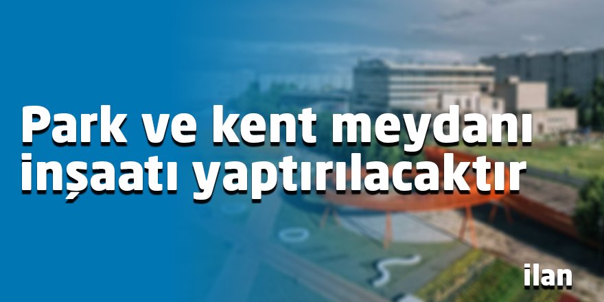 Park ve kent meydanı inşaatı yaptırılacaktır