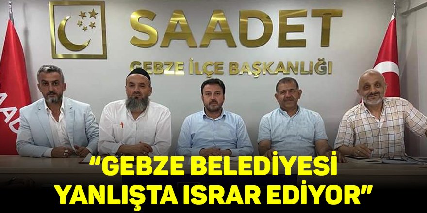 “Gebze Belediyesi yanlışta ısrar ediyor”