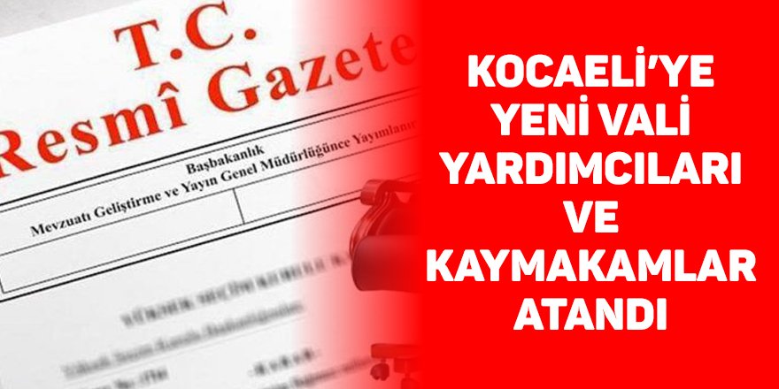Kocaeli’ye yeni vali yardımcıları ve kaymakamlar atandı