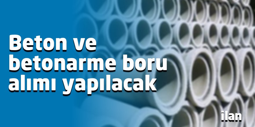 Beton ve betonarme boru alımı yapılacak