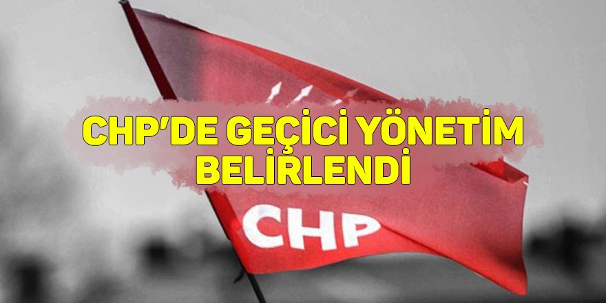 CHP’de geçici yönetim belirlendi