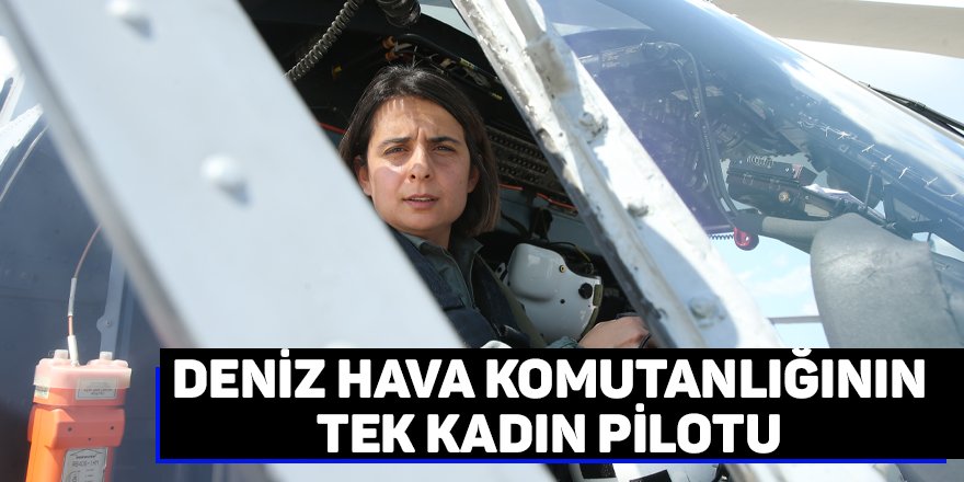 Deniz Hava Komutanlığının tek kadın pilotu