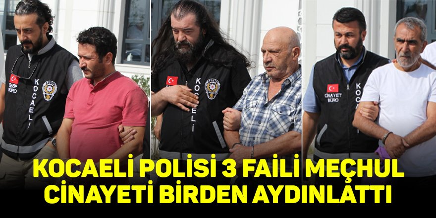 Kocaeli polisi 3 faili meçhul cinayeti birden aydınlattı