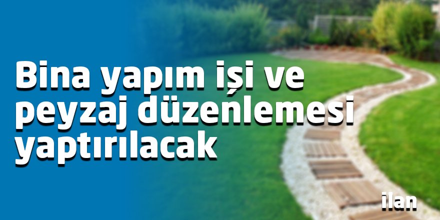 Bina yapım işi ve peyzaj düzenlemesi yaptırılacak