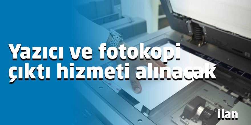 Yazıcı ve fotokopi çıktı hizmeti alınacak