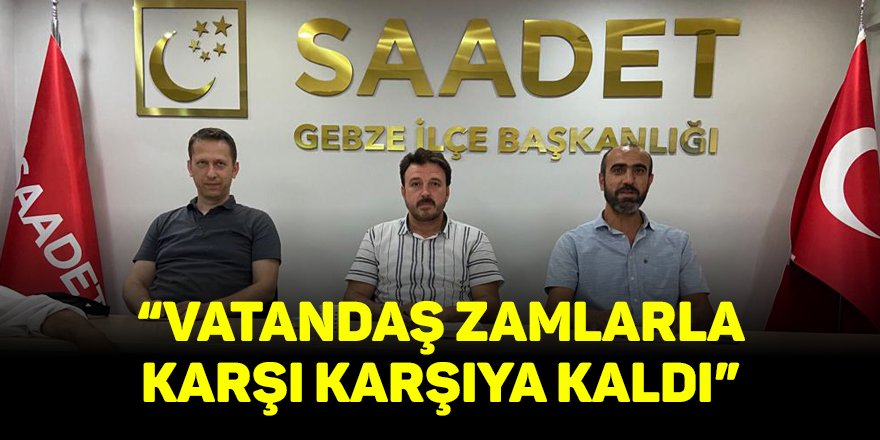 “Vatandaş zamlarla karşı karşıya kaldı”