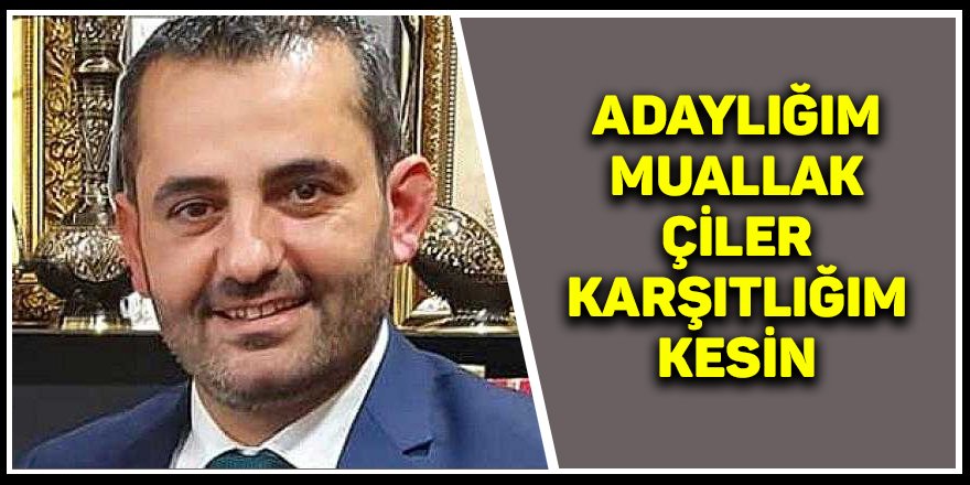 Adaylığım muallak  Çiler karşıtlığım kesin