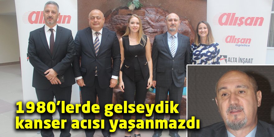 1980’lerde gelseydik  kanser acısı yaşanmazdı