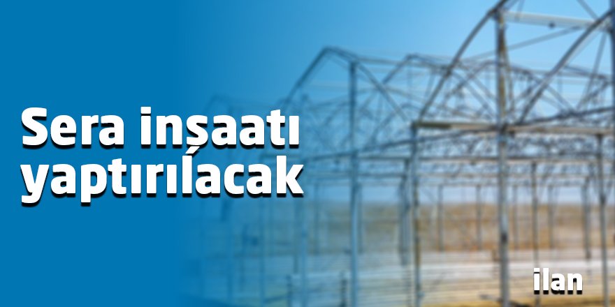 Sera inşaatı yaptırılacak