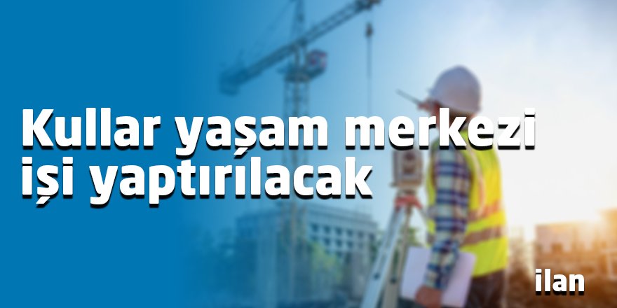 Kullar yaşam merkezi işi yaptırılacak