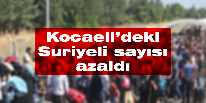 Kocaeli’deki Suriyeli sayısı azaldı