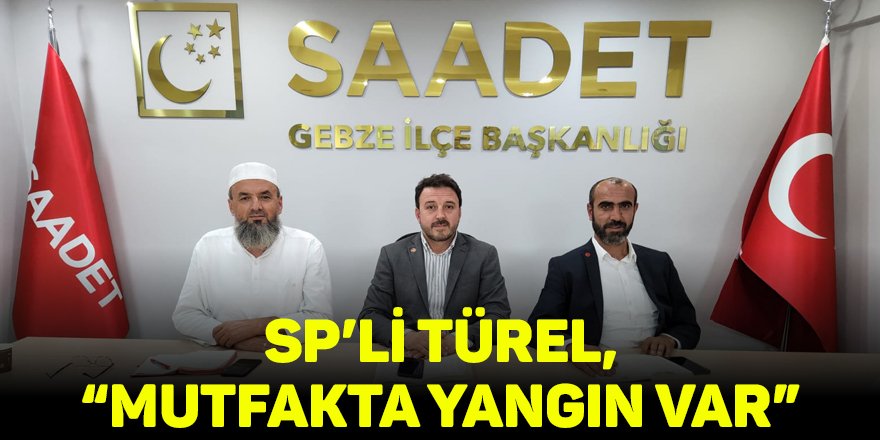 SP’li Türel, “Mutfakta yangın var”