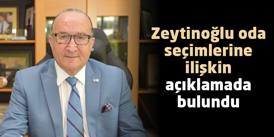 Zeytinoğlu oda seçimlerine ilişkin açıklamada bulundu