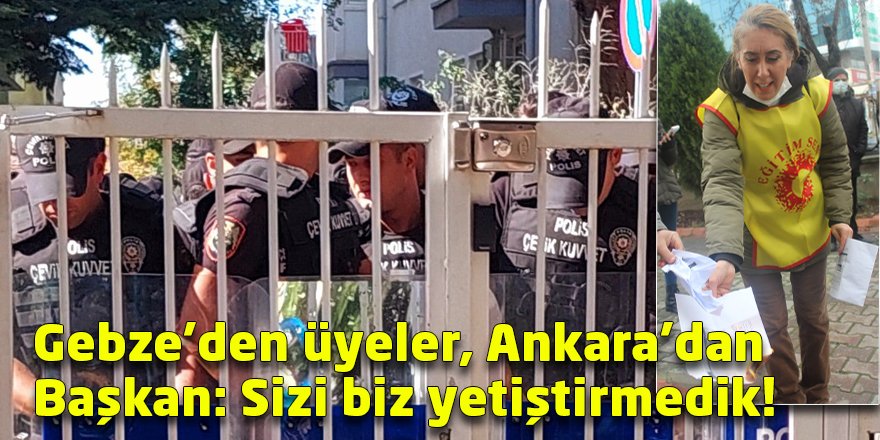 Gebze’den üyeler, Ankara’dan Başkan: Sizi biz yetiştirmedik!