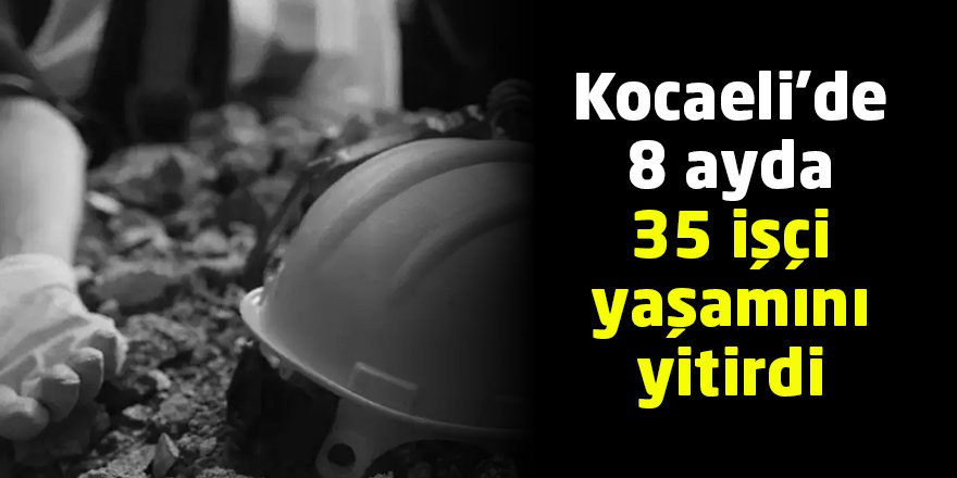 Kocaeli’de 8 ayda 35 işçi yaşamını yitirdi