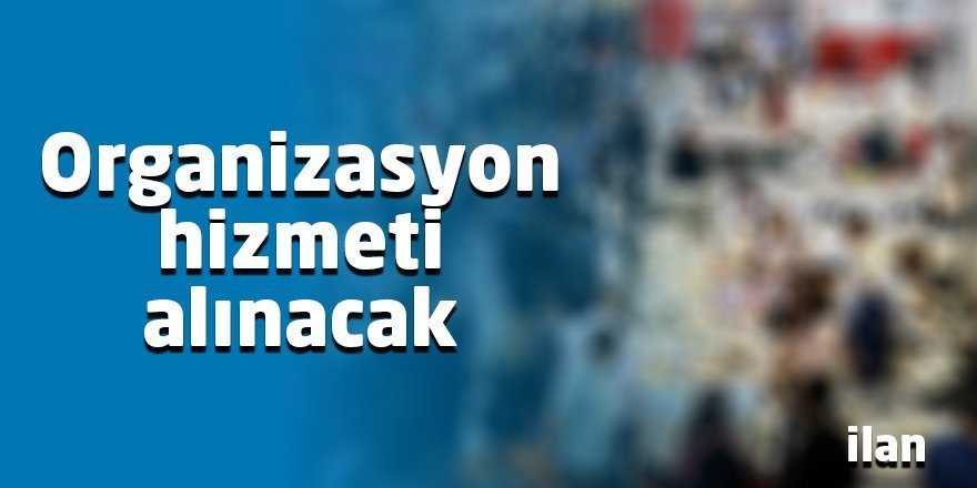 Organizasyon hizmeti alınacak