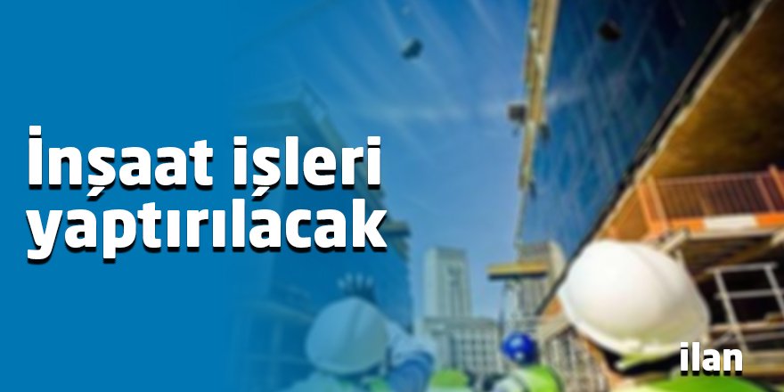 İnşaat işleri yaptırılacak