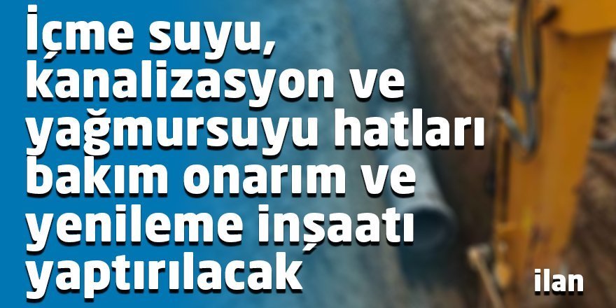 İçme suyu ve kanalizasyon ve yağmursuyu hatları bakım onarım ve yenileme inşaatı yaptırılacak