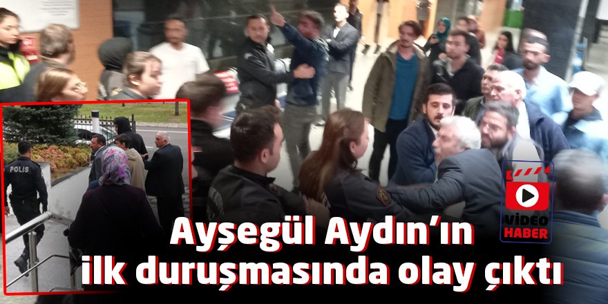 Ayşegül Aydın’ın ilk duruşmasında olay çıktı