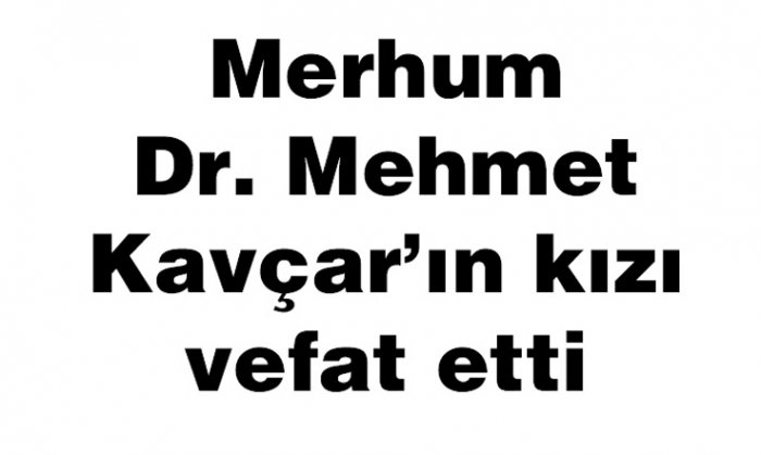 Merhum Dr. Mehmet Kavçar’ın kızı vefat etti