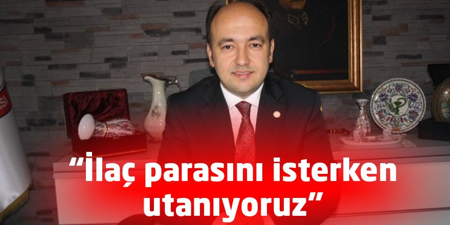 “İlaç parasını isterken utanıyoruz”