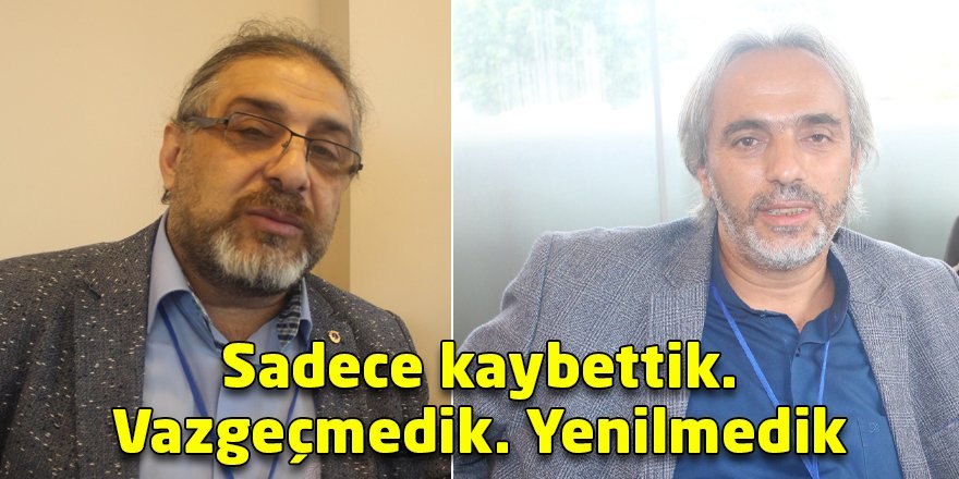 Sadece kaybettik. Vazgeçmedik. Yenilmedik
