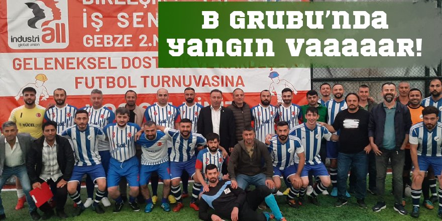B Grubu’nda yangın vaaaaar!