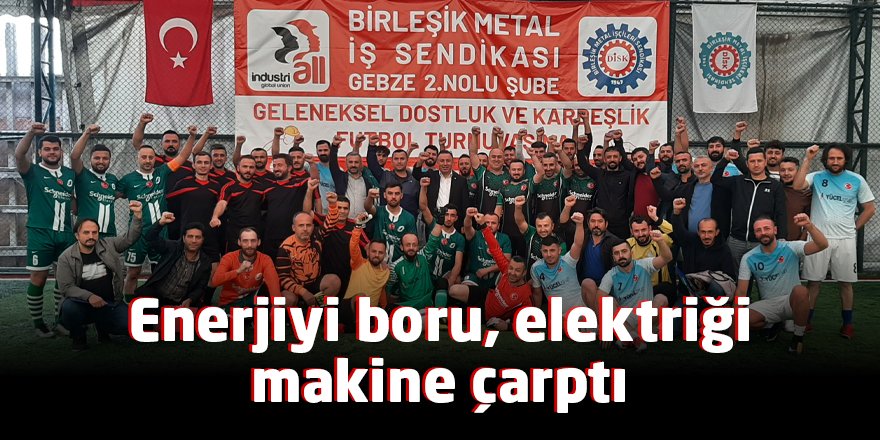 Enerjiyi boru, elektriği makine çarptı