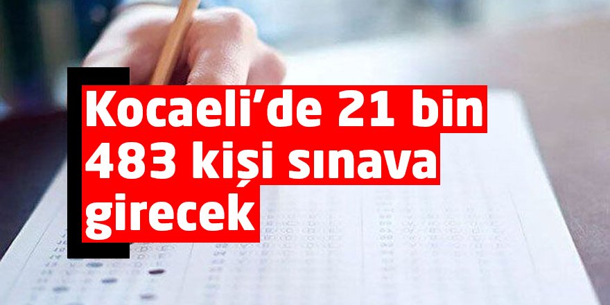 Kocaeli’de 21 bin 483 kişi sınava girecek