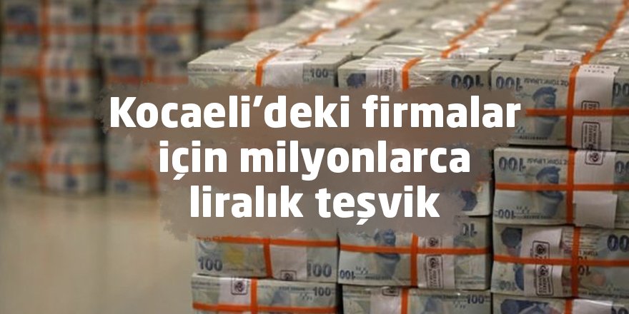 Kocaeli’deki firmalar için milyonlarca liralık teşvik