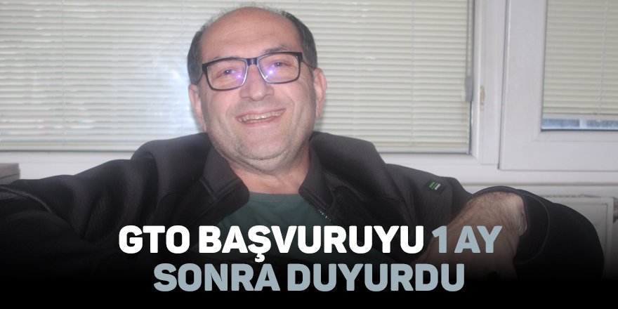 GTO başvuruyu 1 ay sonra duyurdu
