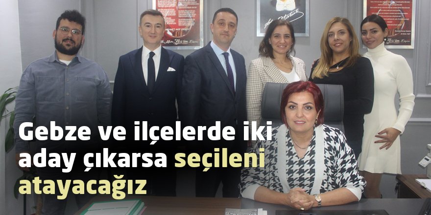 Gebze ve ilçelerde iki aday çıkarsa seçileni atayacağız