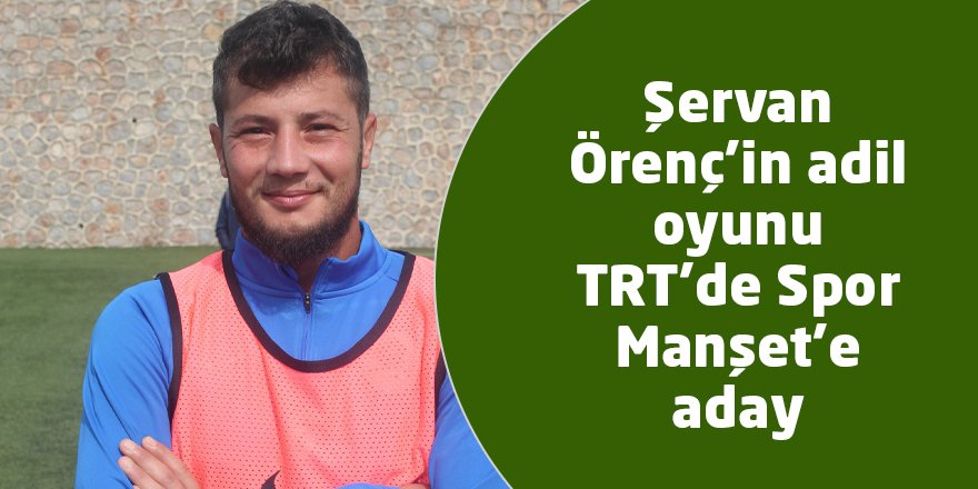 Şervan Örenç’in adil oyunu  TRT’de Spor Manşet’e aday
