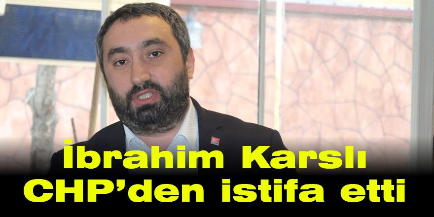 İbrahim Karslı CHP’den istifa etti