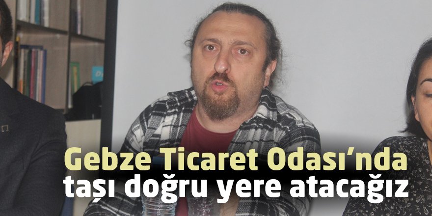 Gebze Ticaret Odası’nda  taşı doğru yere atacağız