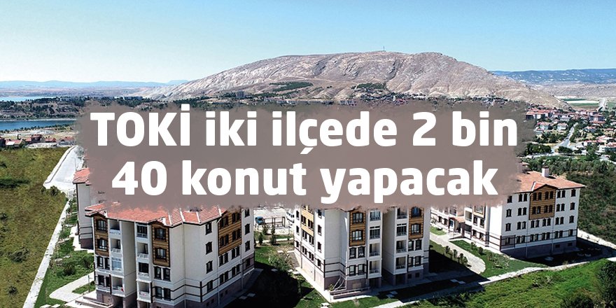 TOKİ iki ilçede 2 bin 40 konut yapacak