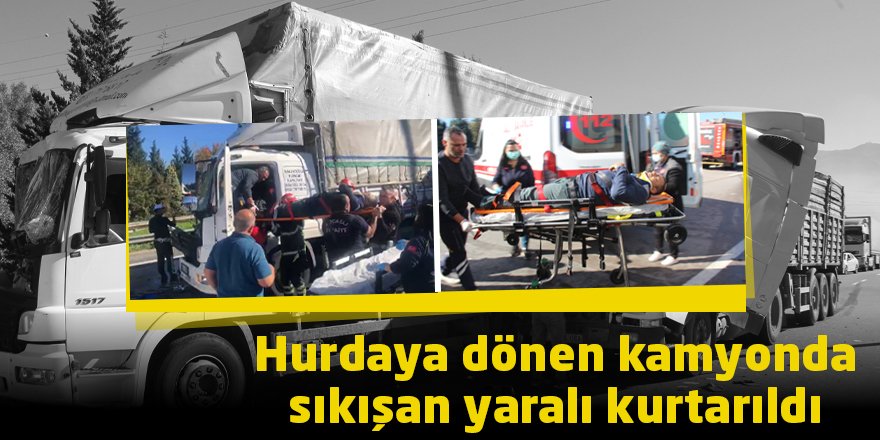 Hurdaya dönen kamyonda sıkışan yaralı kurtarıldı