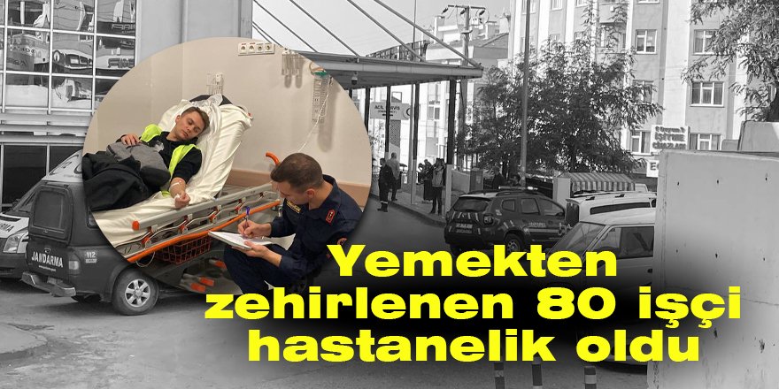 Yemekten zehirlenen 80 işçi hastanelik oldu