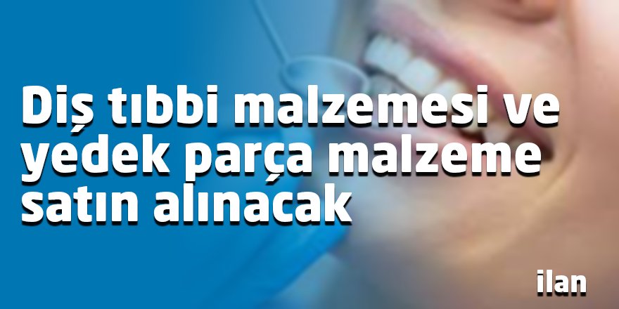 Diş tıbbi malzemesi ve yedek parça malzeme satın alınacak