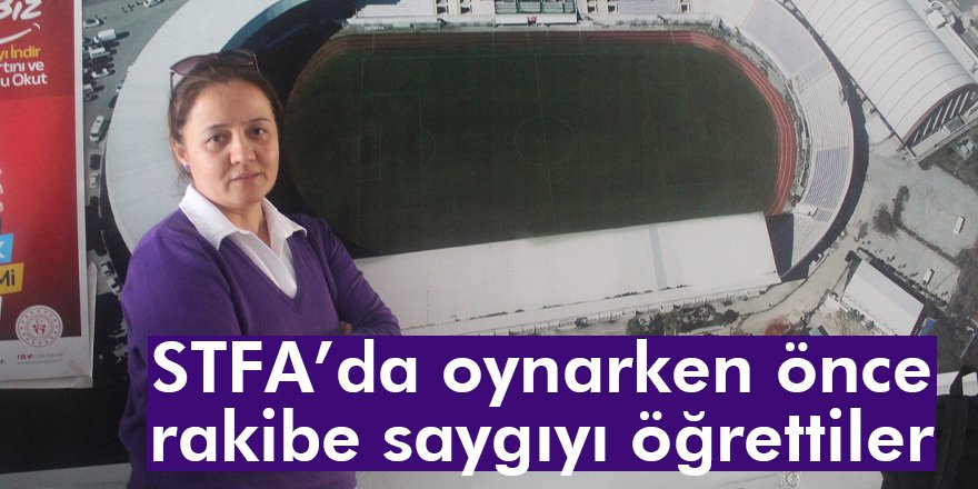 STFA’da oynarken önce  rakibe saygıyı öğrettiler