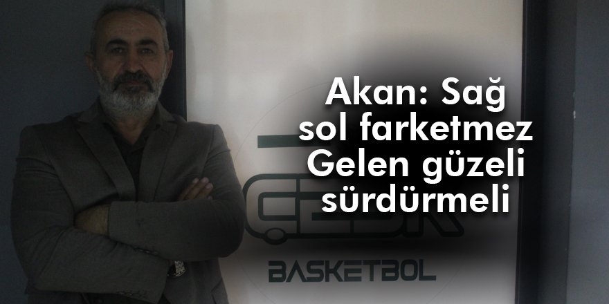 Akan: Sağ sol farketmez  Gelen güzeli sürdürmeli