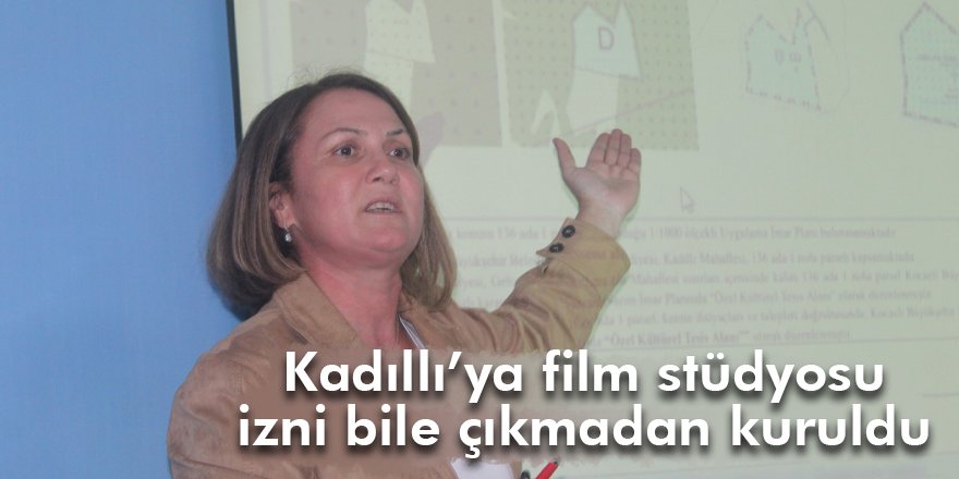 Kadıllı’ya film stüdyosu izni bile çıkmadan kuruldu