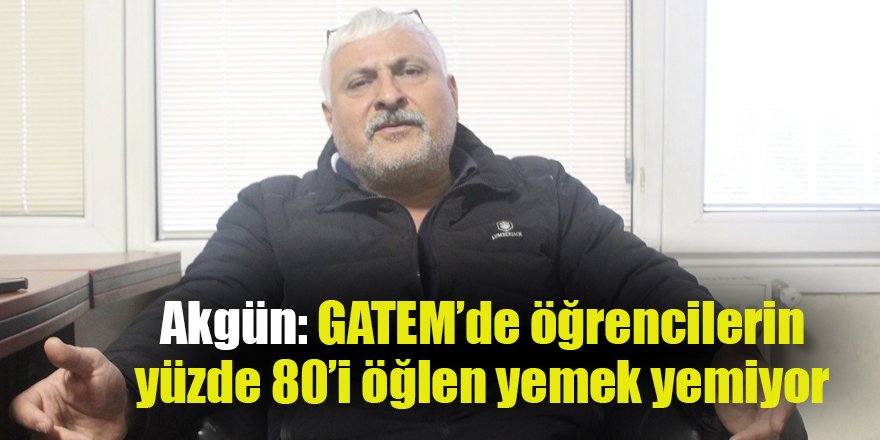 Akgün: GATEM’de öğrencilerin yüzde 80’i öğlen yemek yemiyor