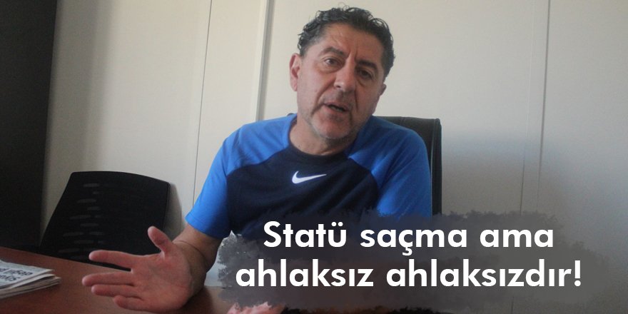 Statü saçma ama ahlaksız ahlaksızdır!