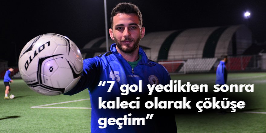 “7 gol yedikten sonra kaleci olarak çöküşe geçtim”