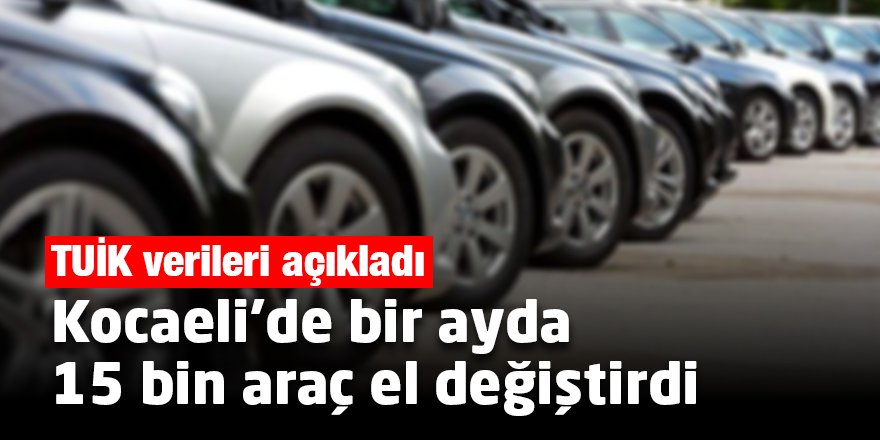 Kocaeli’de bir ayda 15 bin araç el değiştirdi