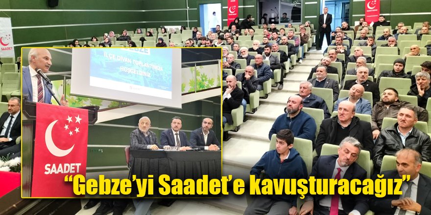 “Gebze’yi Saadet’e kavuşturacağız”