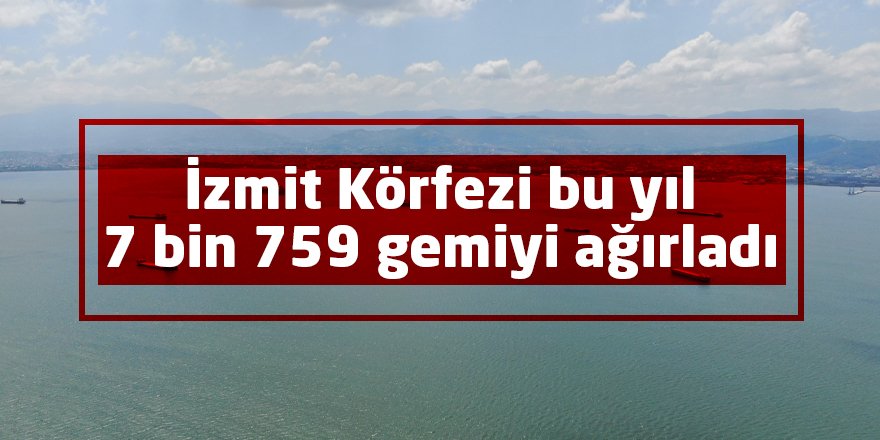 İzmit Körfezi bu yıl 7 bin 759 gemiyi ağırladı
