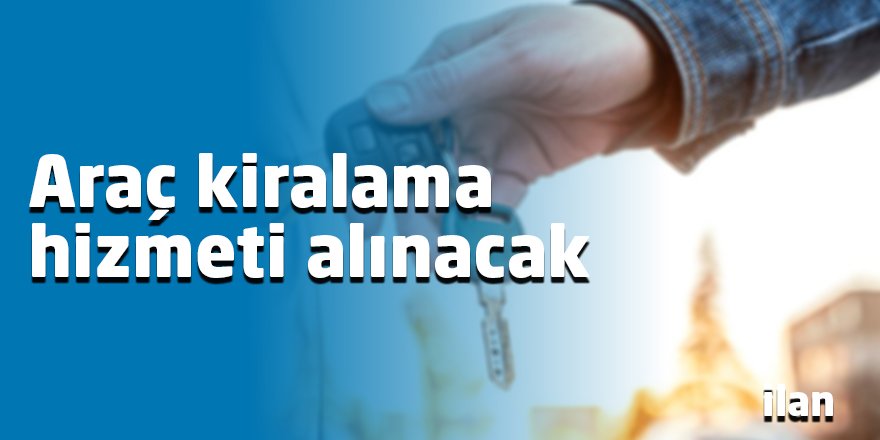Araç kiralama hizmeti alınacak